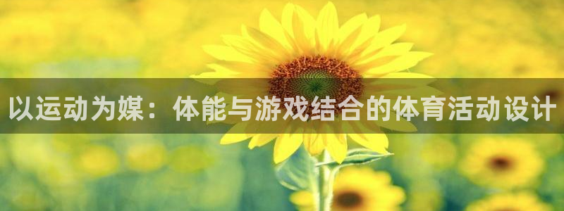必一运动体育官网入口：以运动为媒：体能与游戏结合的体育活动设计