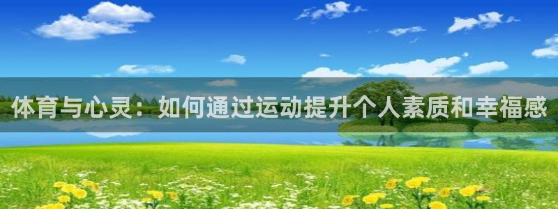 必一运动体育官网：体育与心灵：如何通过运动提升个人素质和幸福感